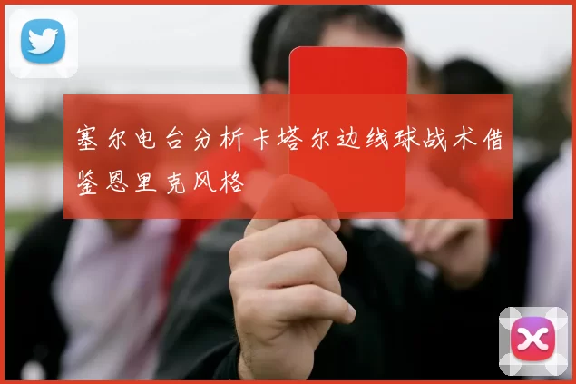 塞尔电台分析卡塔尔边线球战术借鉴恩里克风格