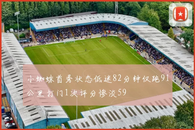 小蜘蛛首秀状态低迷82分钟仅跑91公里打门1次评分惨淡59
