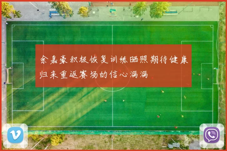 余嘉豪积极恢复训练晒照期待健康归来重返赛场的信心满满